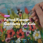 Felted Flower Gardens for Kids